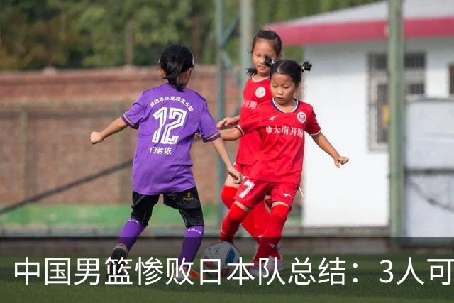 中国男篮惨败日本队总结：3人可淘汰，4人需调整，3人应该召回